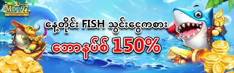 နေ့တိုင်း FISH သွင်းငွေကစားဘောနပ် 150%